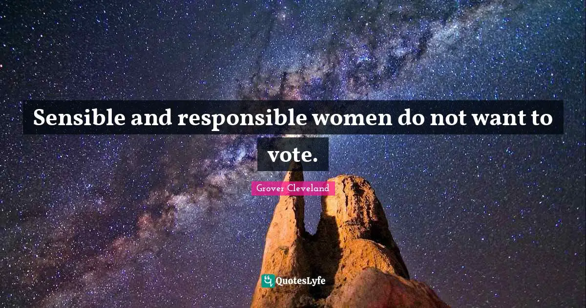 Sensible and responsible women do not want to vote.