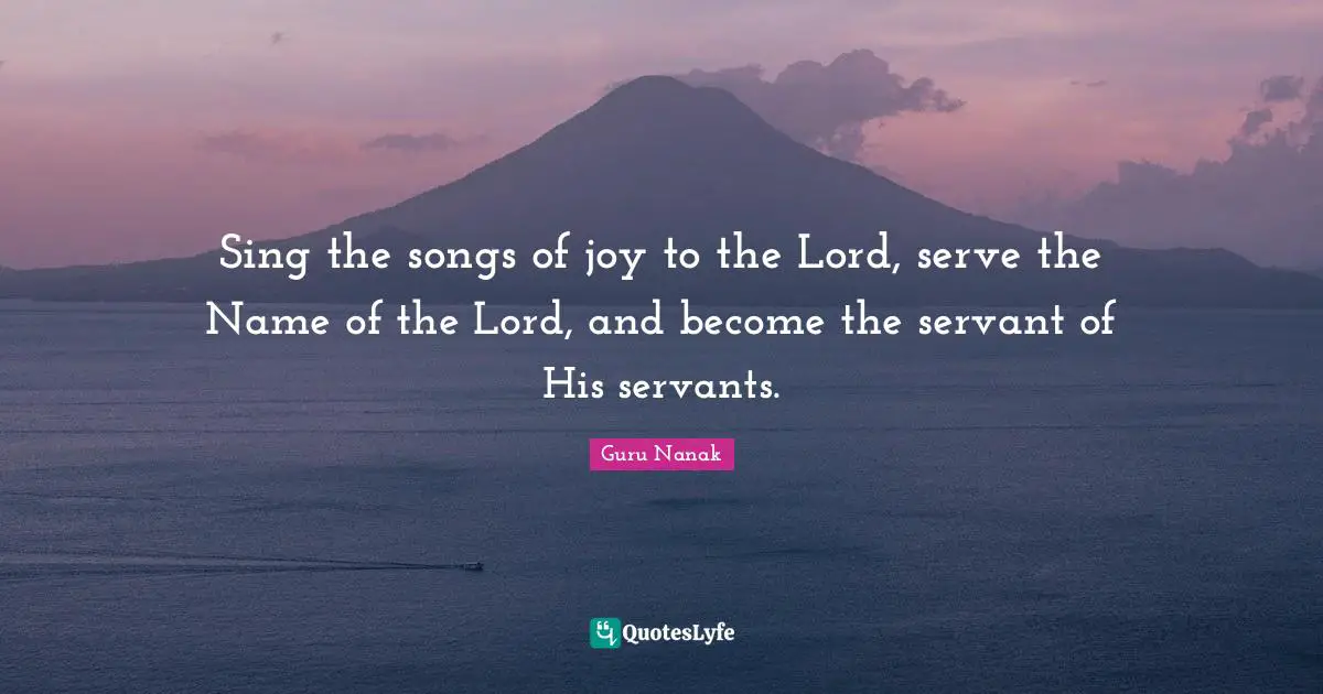 Sing the songs of joy to the Lord, serve the Name of the Lord, and become the servant of His servants.