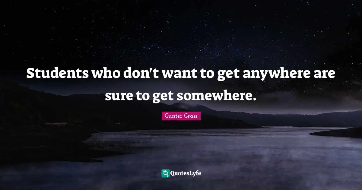 Gunter Grass Quotes: "Students who don't want to get anywhere are sure to get somewhere."