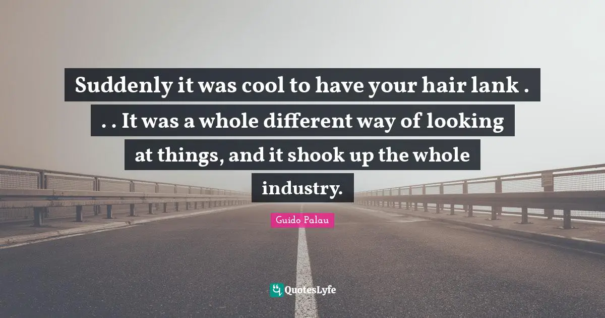 Suddenly it was cool to have your hair lank . . . It was a whole different way of looking at things, and it shook up the whole industry.