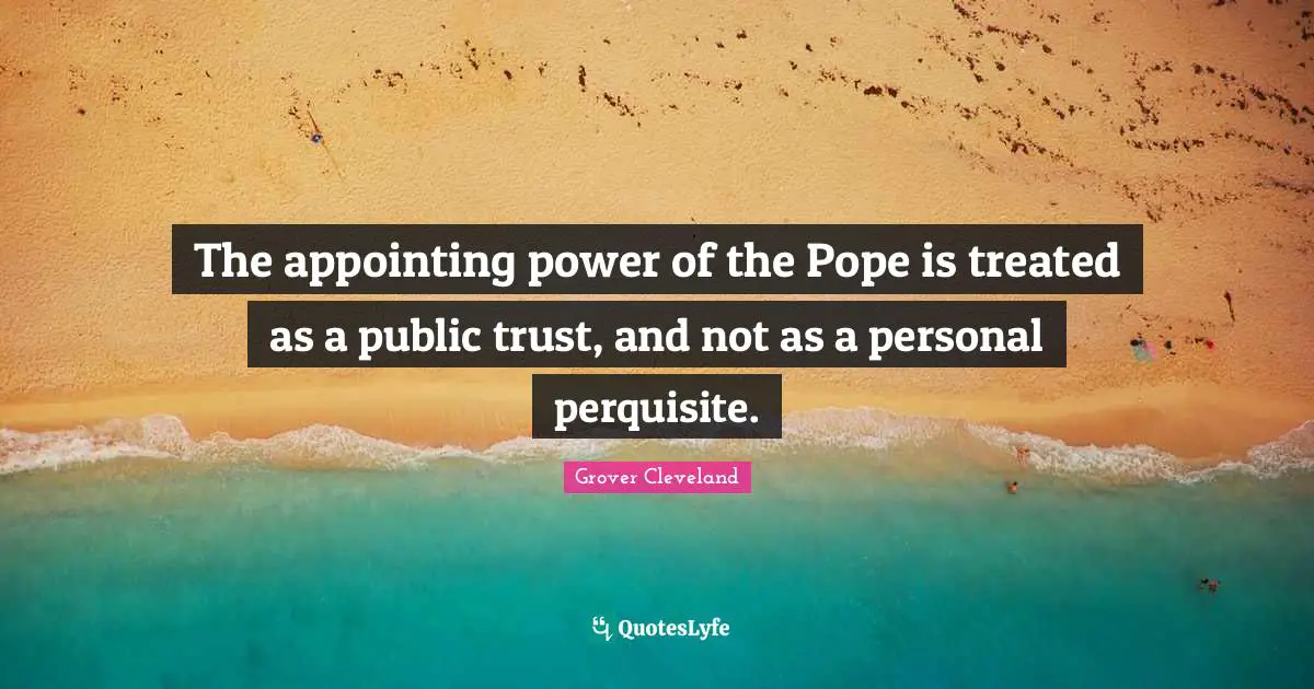 The appointing power of the Pope is treated as a public trust, and not as a personal perquisite.