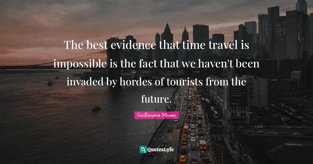 Time Travel Quotes: "The best evidence that time travel is impossible is the fact that we haven't been invaded by hordes of tourists from the future."