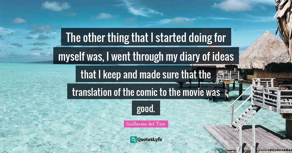 The other thing that I started doing for myself was, I went through my diary of ideas that I keep and made sure that the translation of the comic to the movie was good.