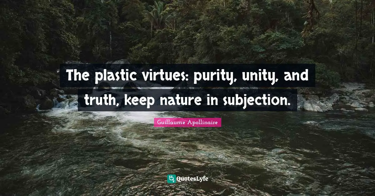 Guillaume Apollinaire Quotes: "The plastic virtues: purity, unity, and truth, keep nature in subjection."