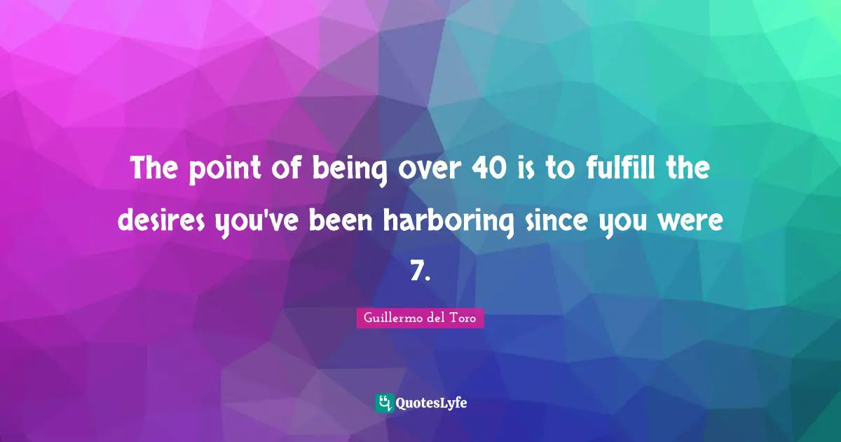 The point of being over 40 is to fulfill the desires you've been harboring since you were 7.