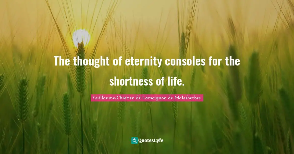 The thought of eternity consoles for the shortness of life.
