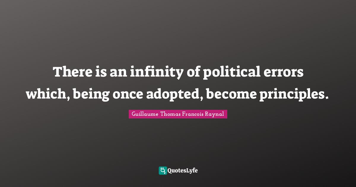 There is an infinity of political errors which, being once adopted, become principles.