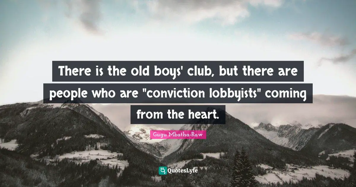 There is the old boys' club, but there are ­people who are "conviction lobbyists" coming from the heart.