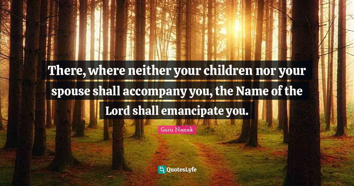 There, where neither your children nor your spouse shall accompany you, the Name of the Lord shall emancipate you.