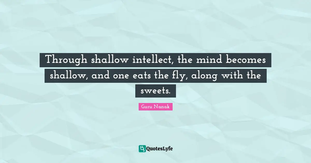 Through shallow intellect, the mind becomes shallow, and one eats the fly, along with the sweets.