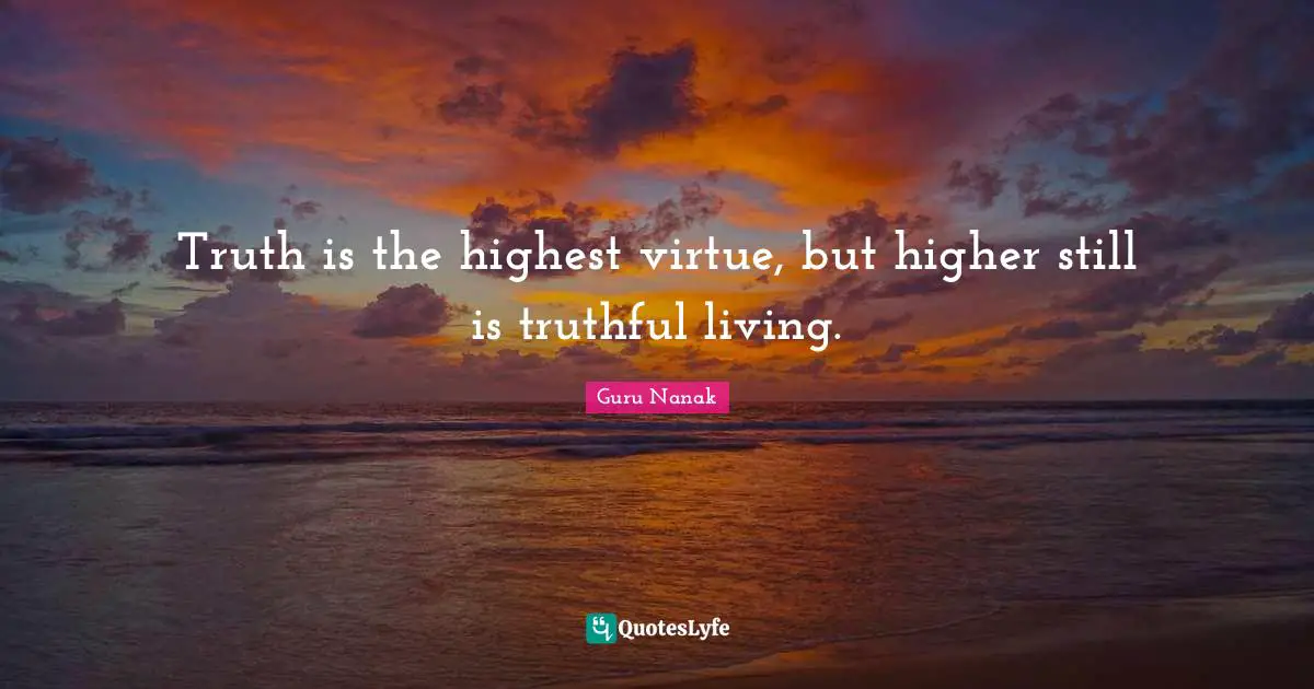 Truth is the highest virtue, but higher still is truthful living.