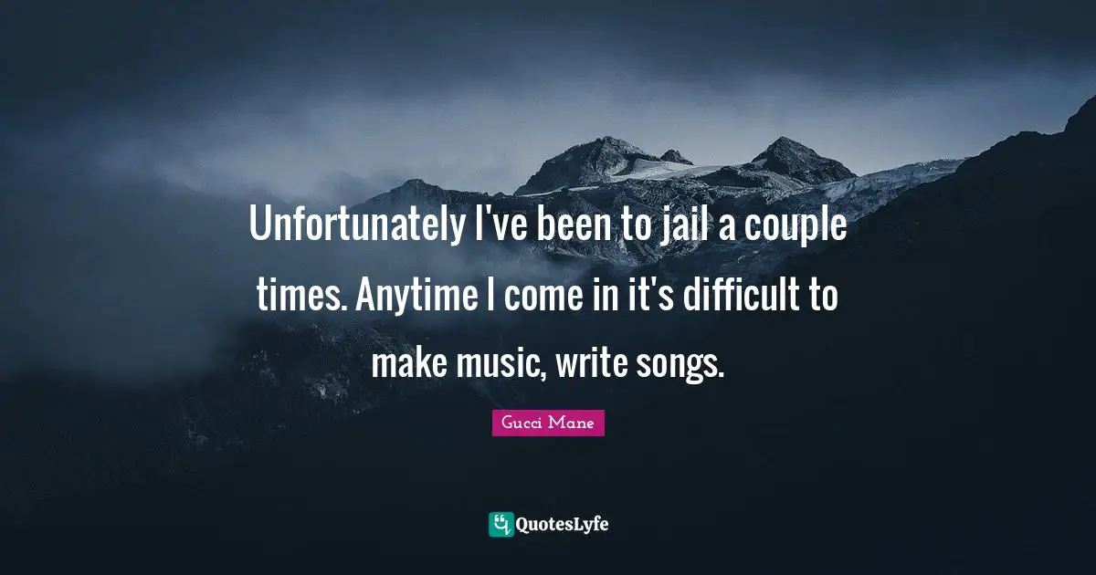 Couple Quotes: "Unfortunately I've been to jail a couple times. Anytime I come in it's difficult to make music, write songs."