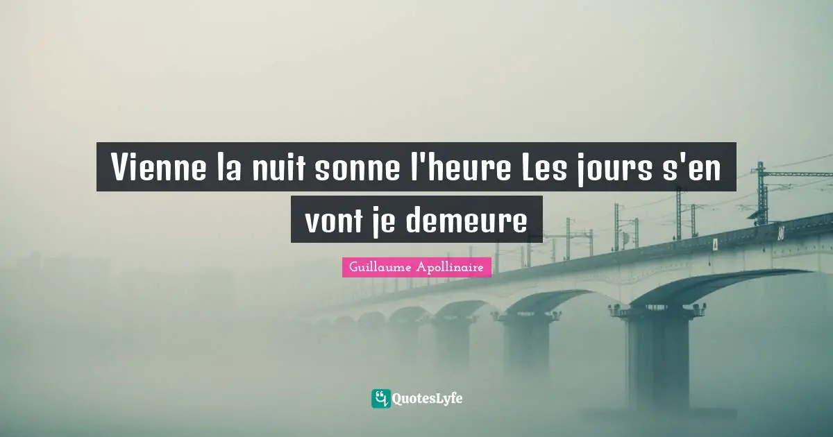 Guillaume Apollinaire Quotes: "Vienne la nuit sonne l'heure Les jours s'en vont je demeure"