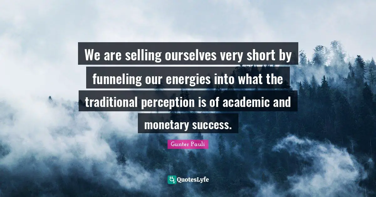 Monetary Quotes: "We are selling ourselves very short by funneling our energies into what the traditional perception is of academic and monetary success."