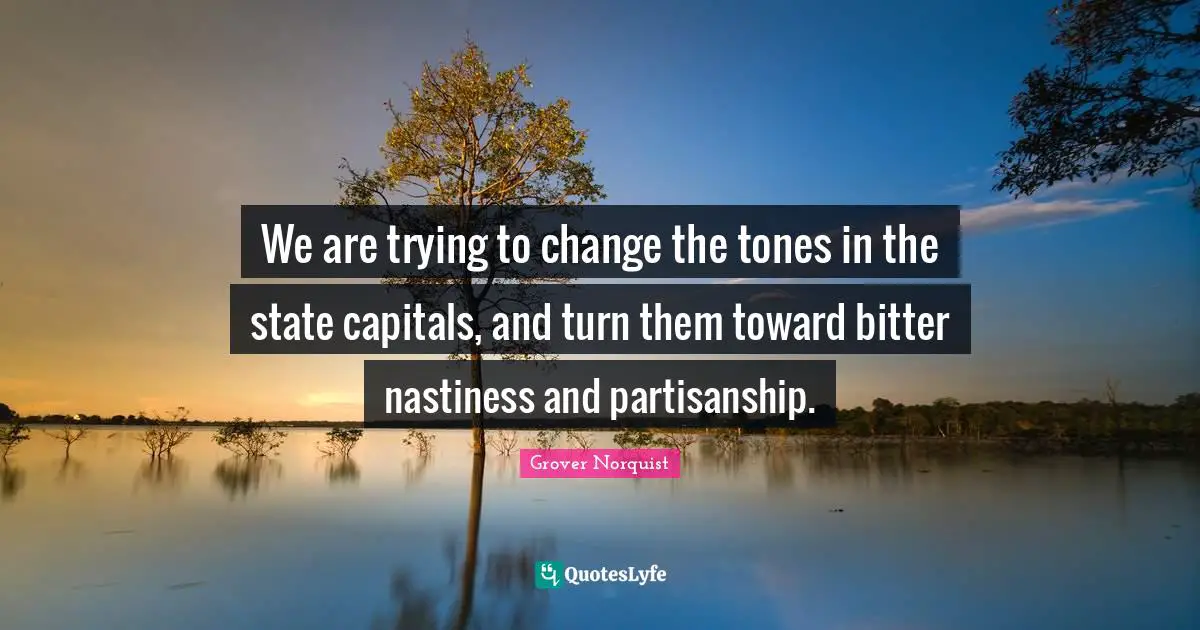 Bitter Quotes: "We are trying to change the tones in the state capitals, and turn them toward bitter nastiness and partisanship."