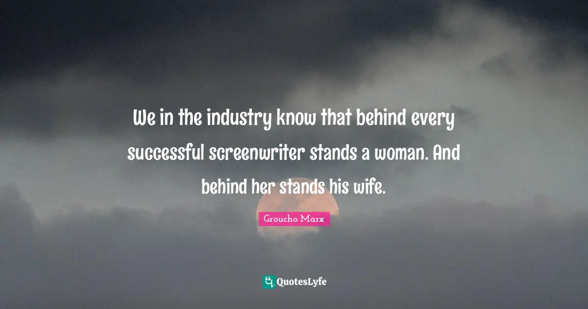We in the industry know that behind every successful screenwriter stands a woman. And behind her stands his wife.