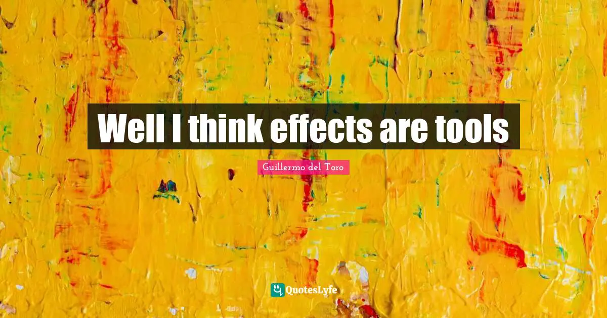Well I think effects are tools