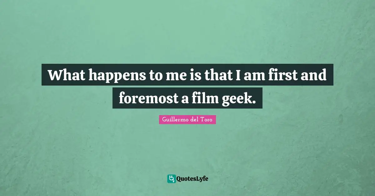 Geek Quotes: "What happens to me is that I am first and foremost a film geek."
