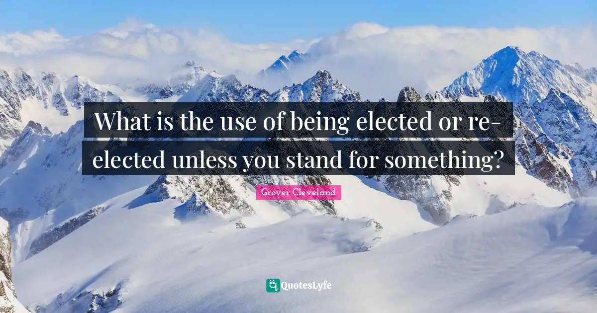 What is the use of being elected or re-elected unless you stand for something?