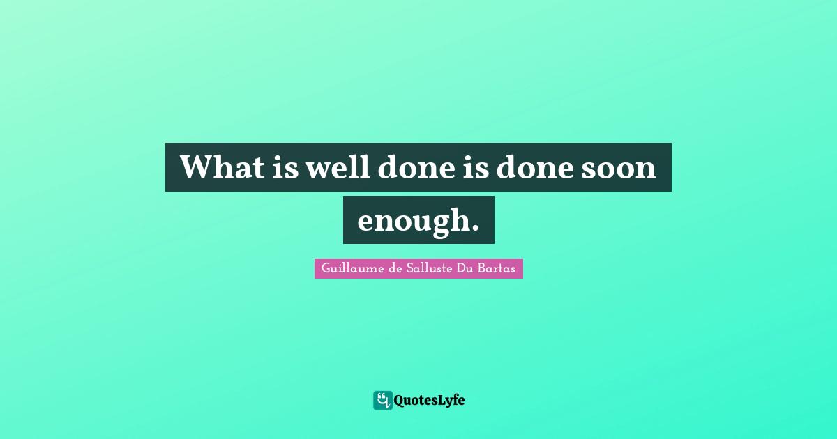What is well done is done soon enough.