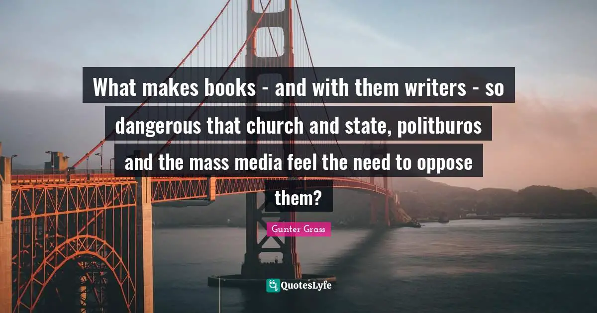 What makes books - and with them writers - so dangerous that church and state, politburos and the mass media feel the need to oppose them?