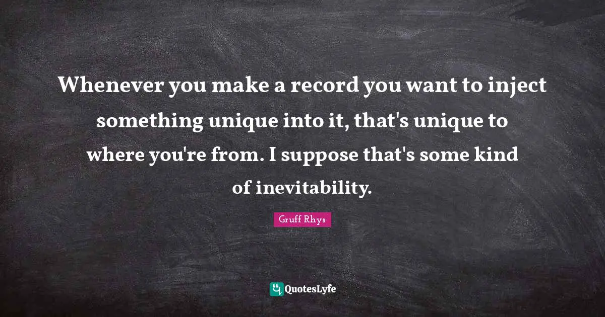 Whenever you make a record you want to inject something unique into it, that's unique to where you're from. I suppose that's some kind of inevitability.