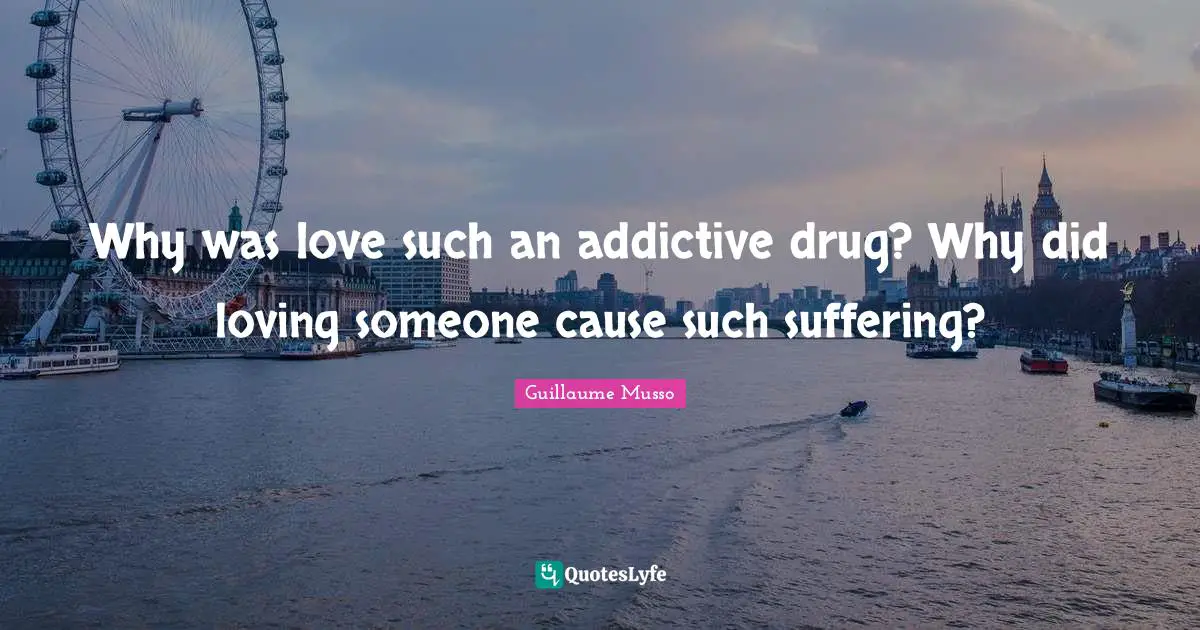 Why was love such an addictive drug? Why did loving someone cause such suffering?