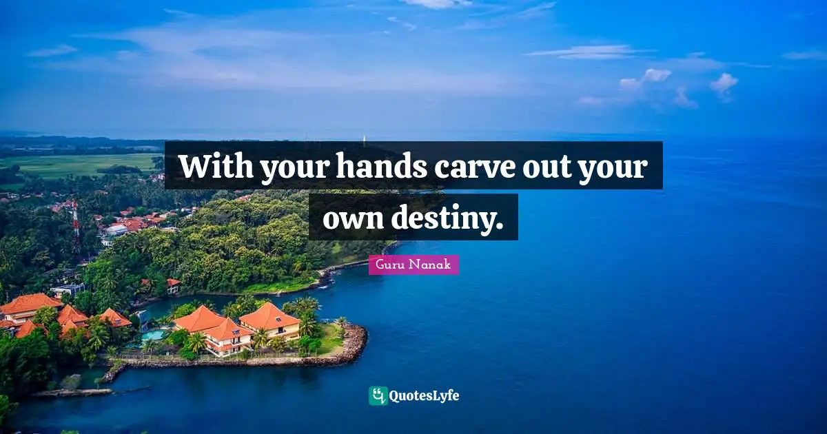 With your hands carve out your own destiny.