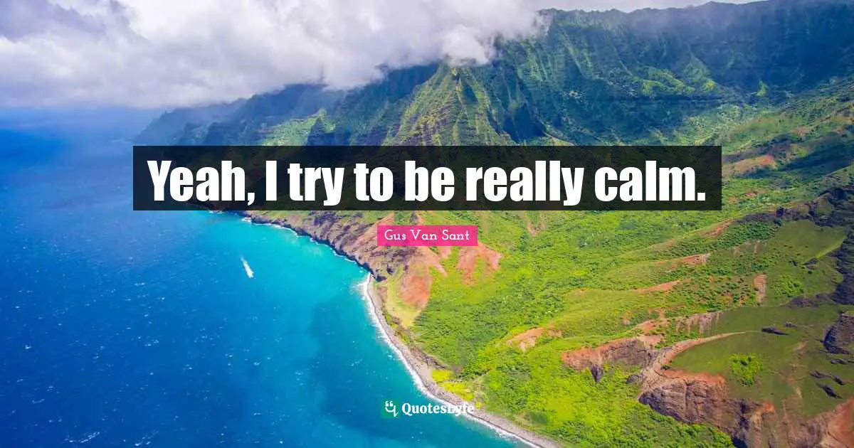 Yeah, I try to be really calm.