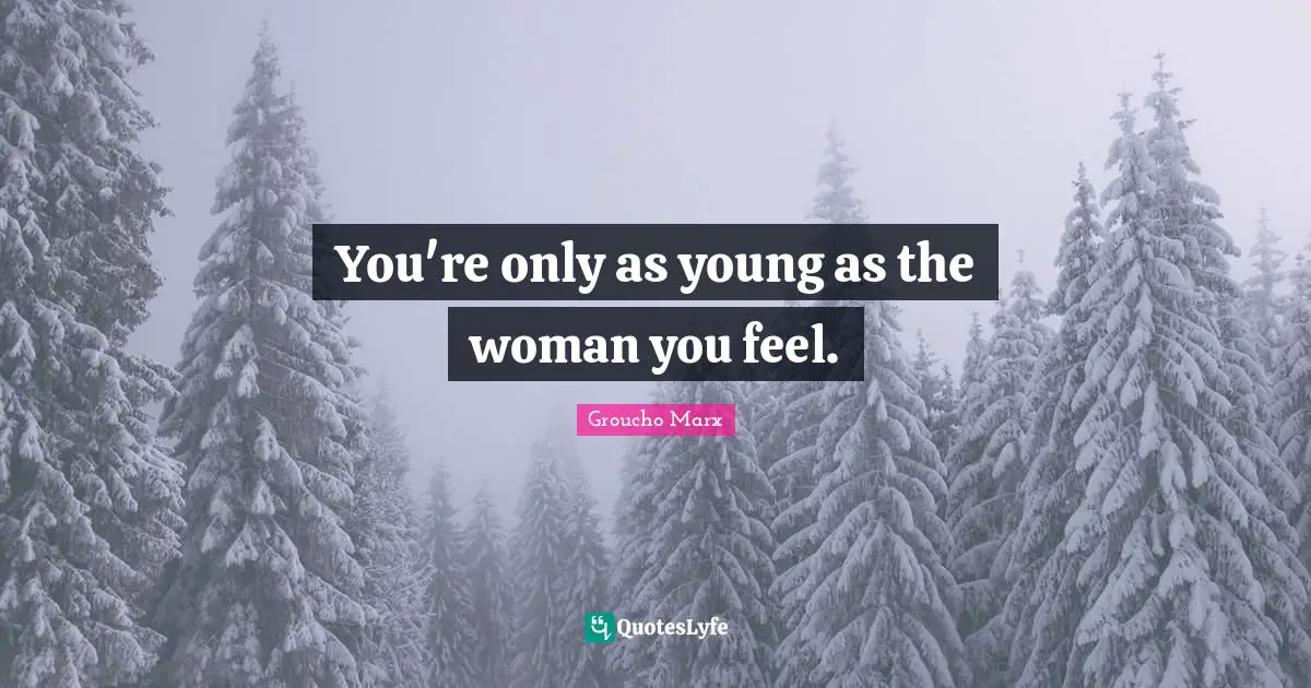 You're only as young as the woman you feel.