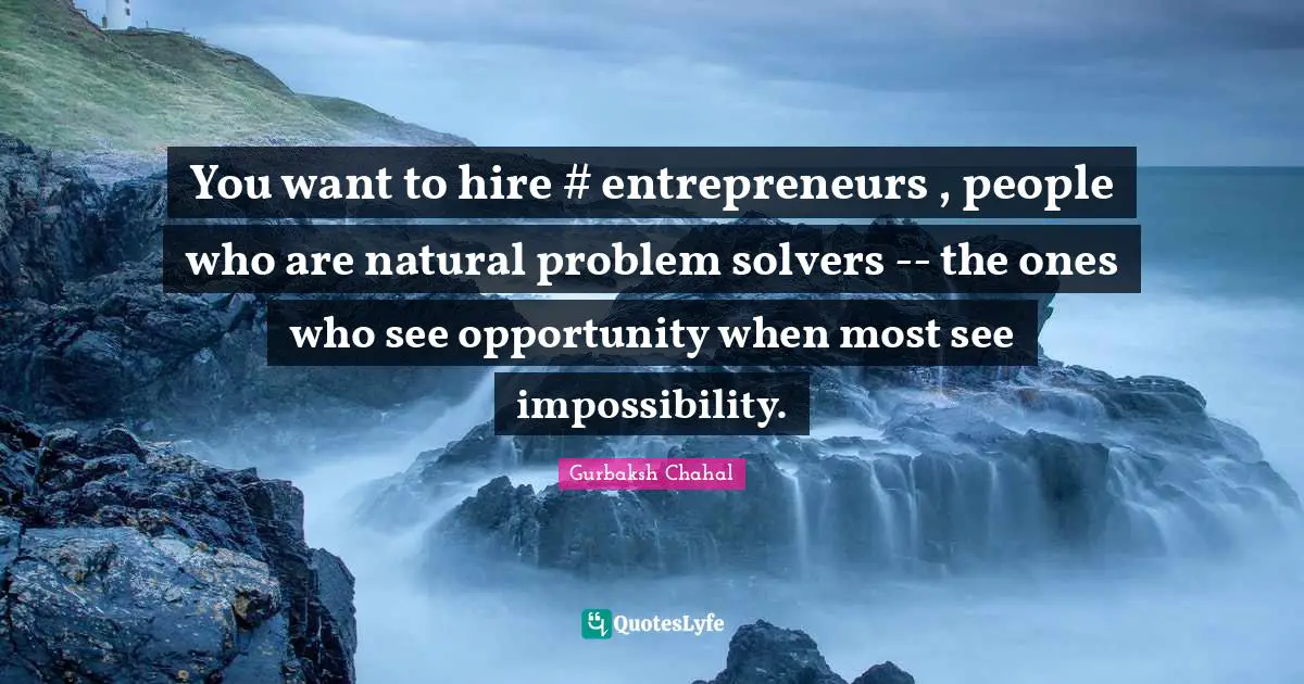 Entrepreneur Quotes: "You want to hire #‎ entrepreneurs , people who are natural problem solvers -- the ones who see opportunity when most see impossibility."