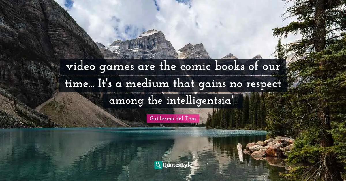 video games are the comic books of our time... It's a medium that gains no respect among the intelligentsia".