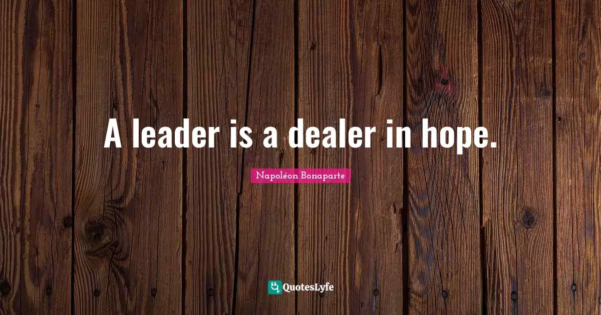 Leadership Quotes: "A leader is a dealer in hope."