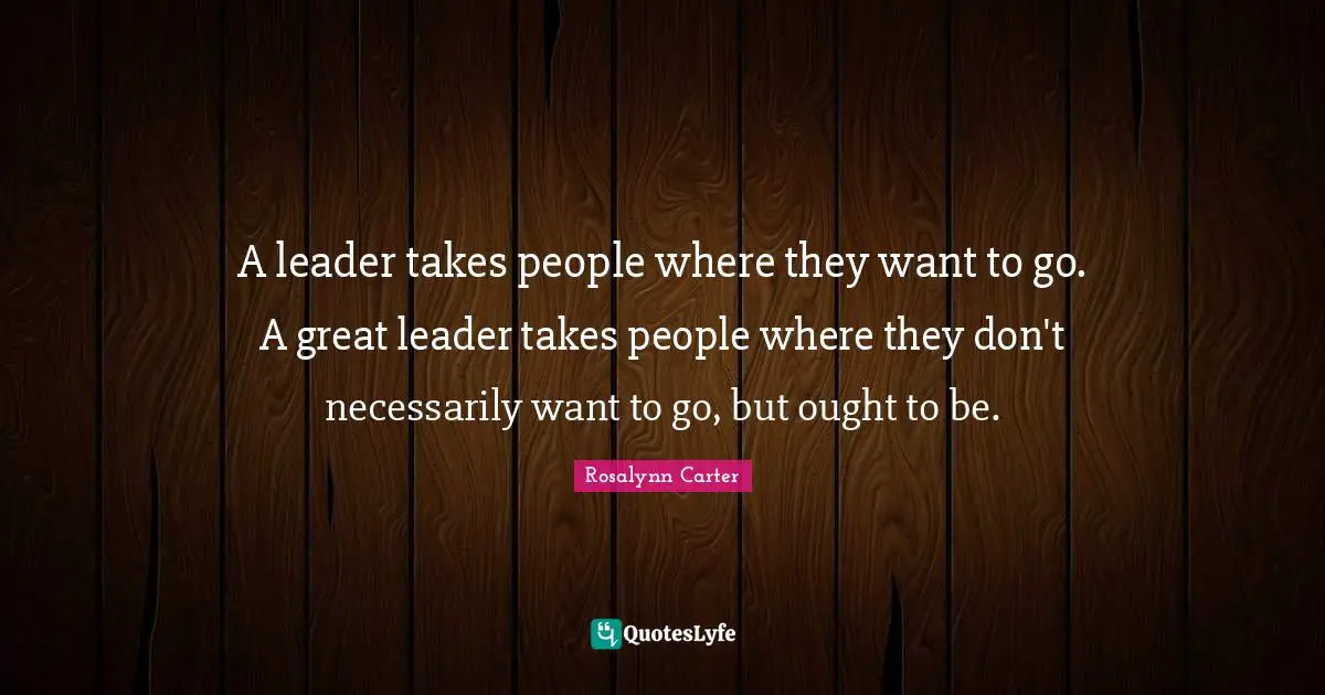 Leadership Quotes: "A leader takes people where they want to go. A great leader takes people where they don't necessarily want to go, but ought to be."