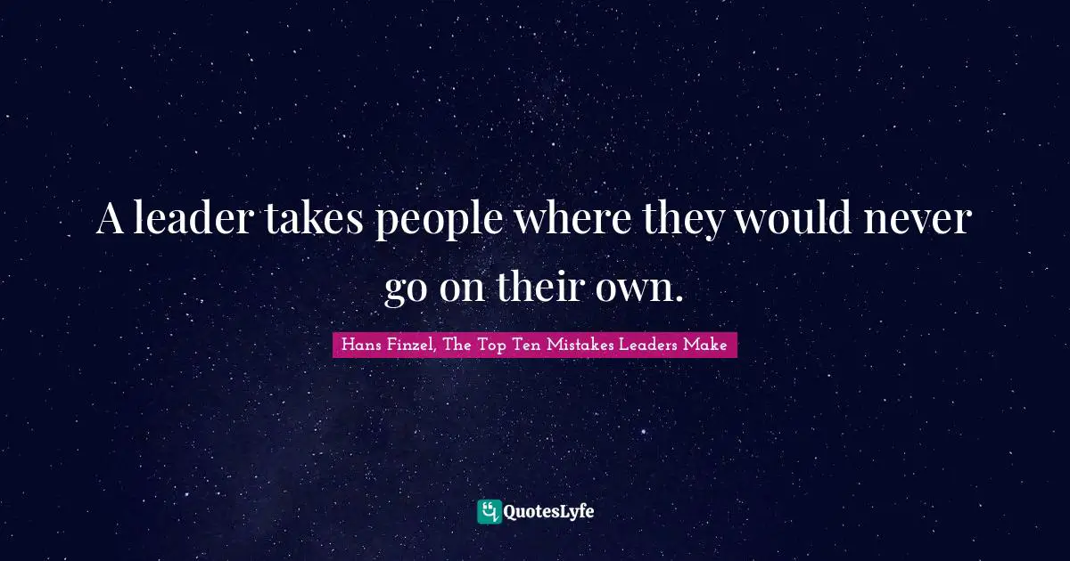 A leader takes people where they would never go on their own.