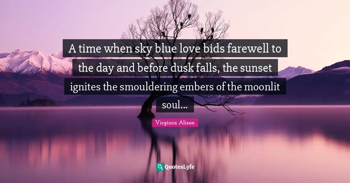 A time when sky blue love bids farewell to the day and before dusk falls, the sunset ignites the smouldering embers of the moonlit soul...