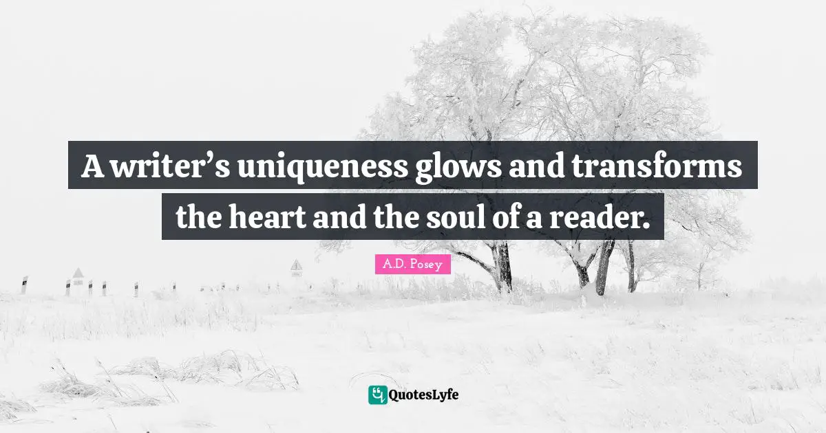 A writer’s uniqueness glows and transforms the heart and the soul of a reader.
