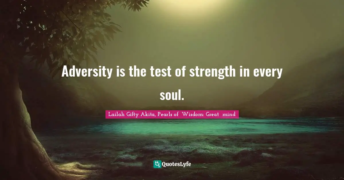 Adversity is the test of strength in every soul.