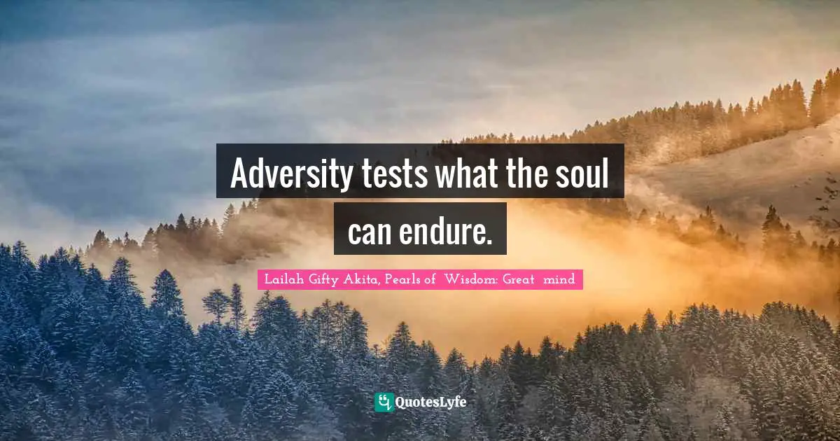 Enduring Quotes: "Adversity tests what the soul can endure."