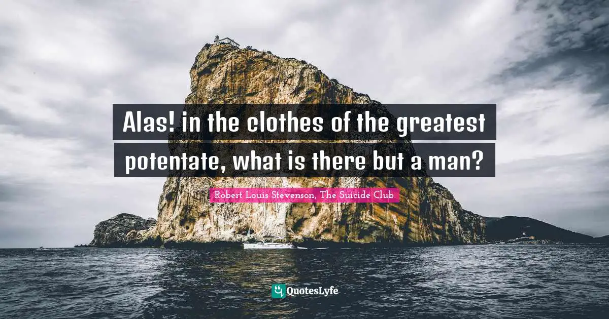 Alas! in the clothes of the greatest potentate, what is there but a man?