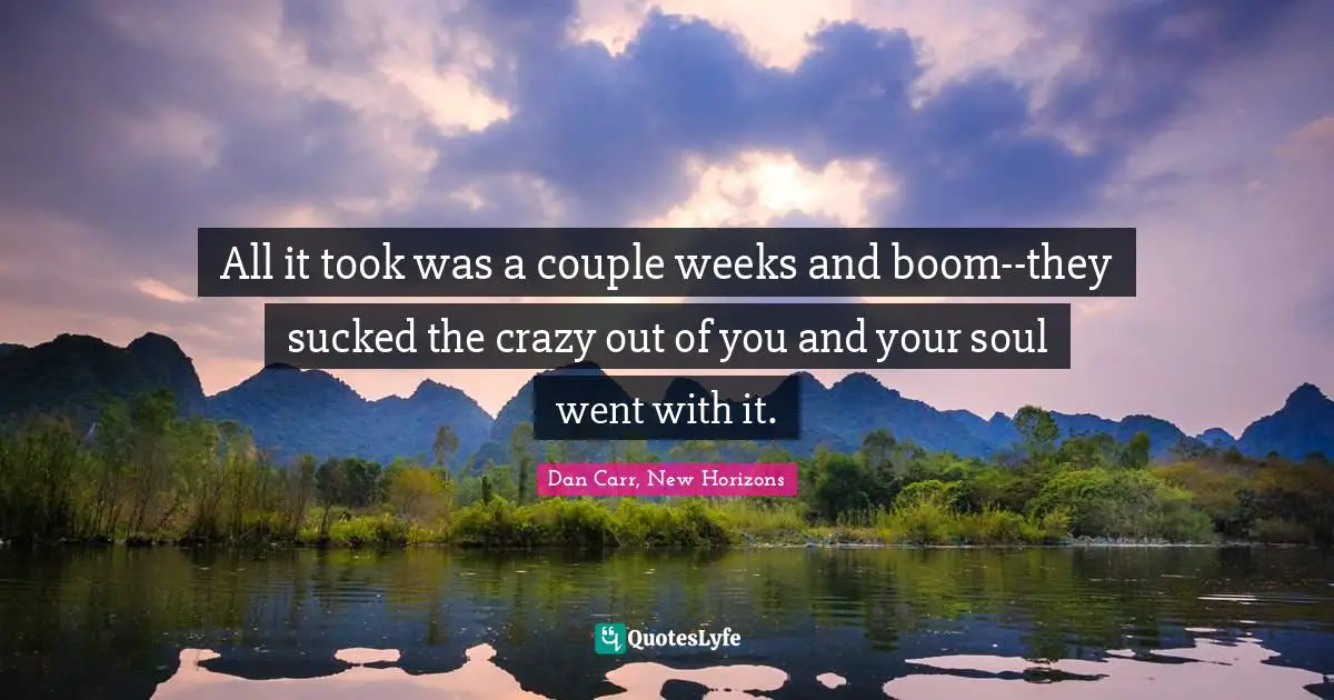 New Horizons Quotes: "All it took was a couple weeks and boom--they sucked the crazy out of you and your soul went with it."