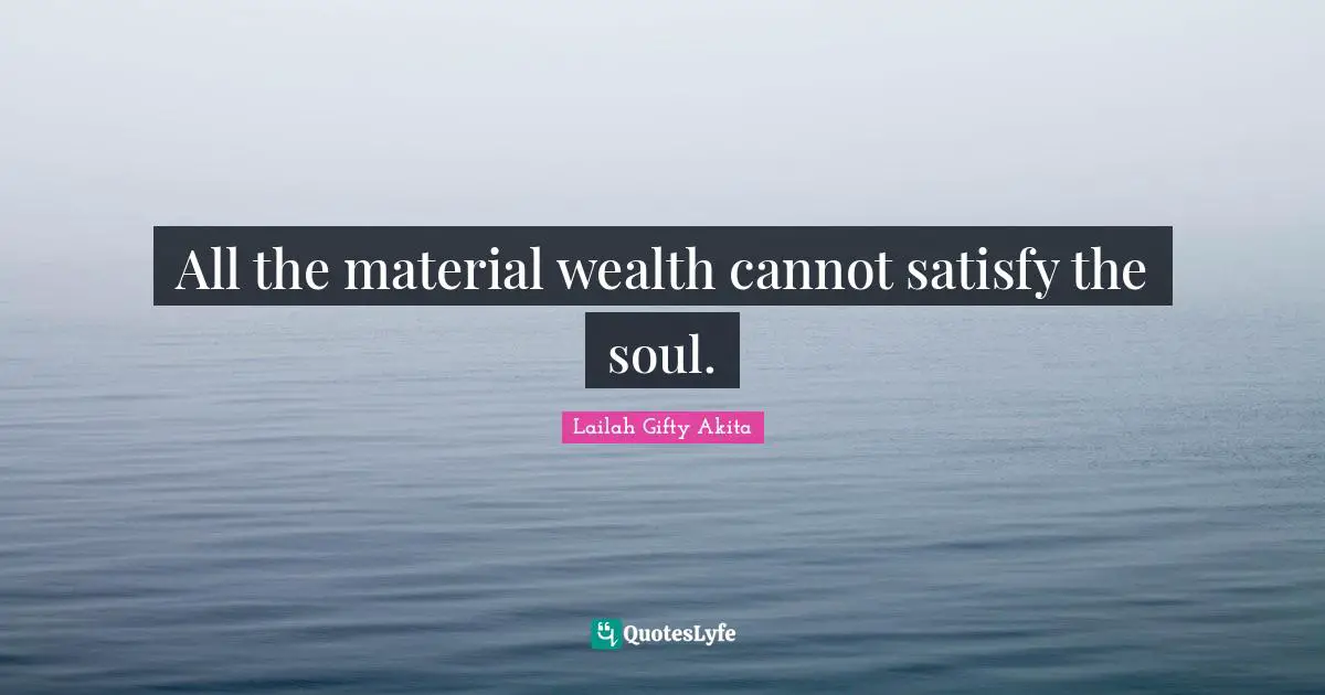 All the material wealth cannot satisfy the soul.