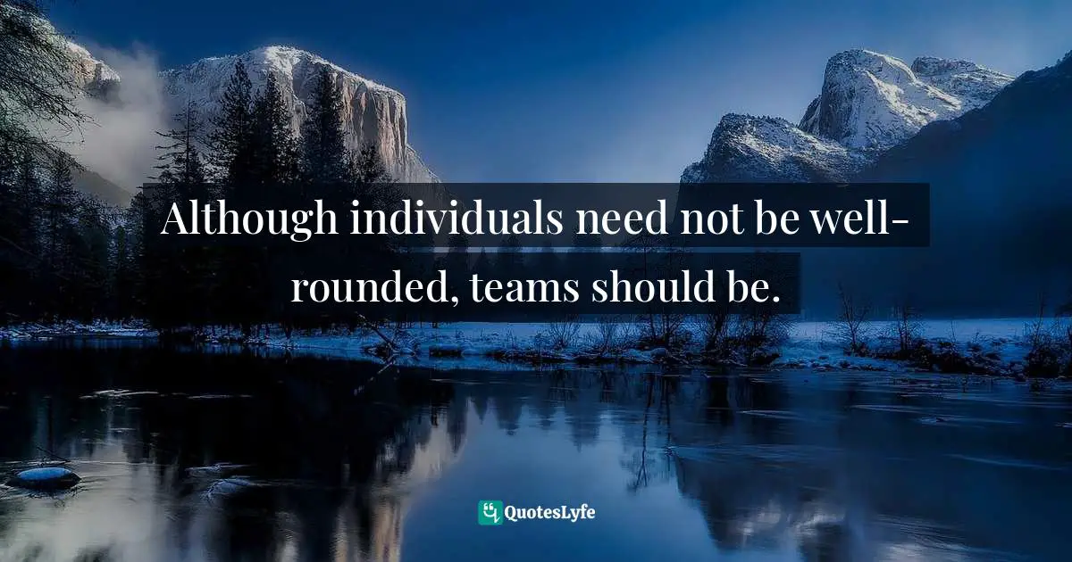 Teams Quotes: "Although individuals need not be well-rounded, teams should be."