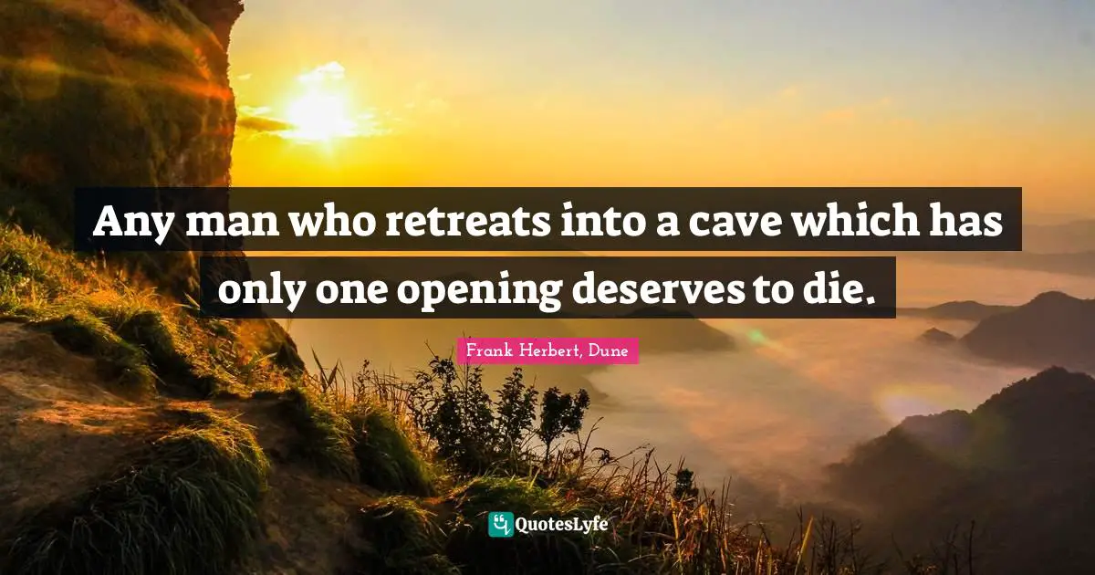 Any man who retreats into a cave which has only one opening deserves to die.