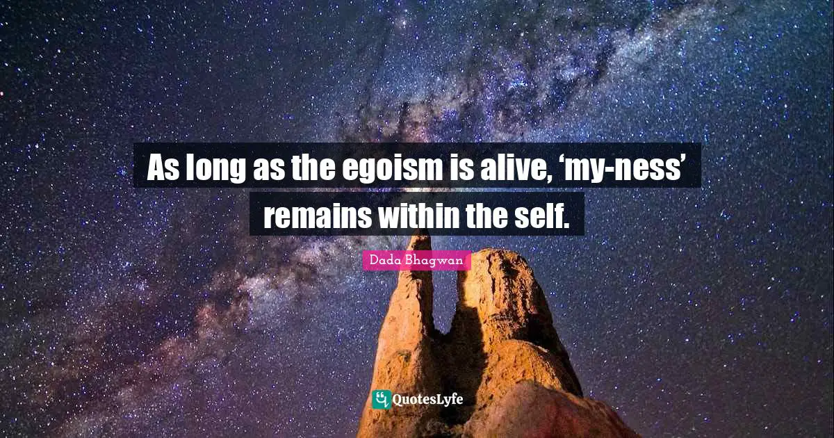 As long as the egoism is alive, ‘my-ness’ remains within the self.