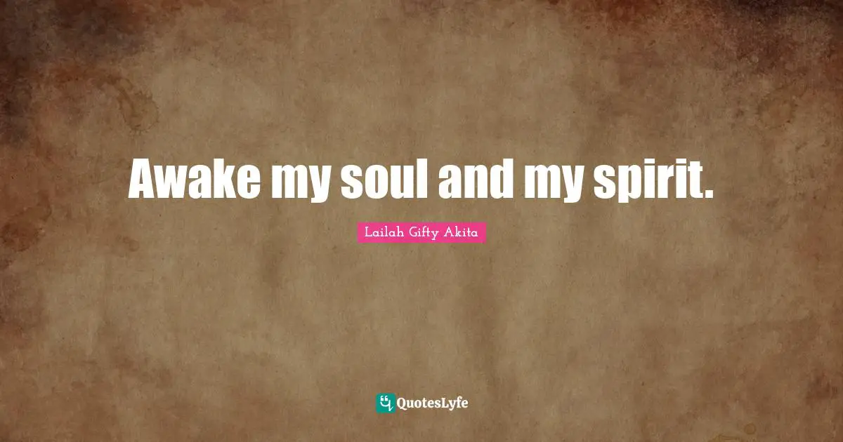Awake my soul and my spirit.