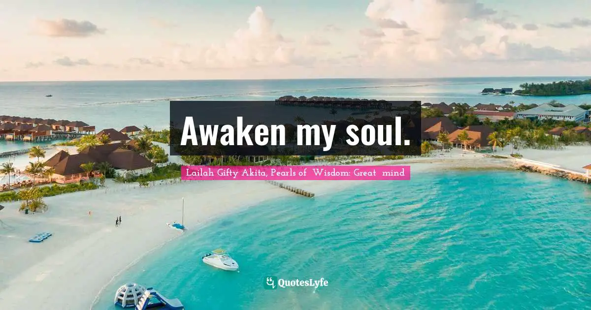Awaken my soul.