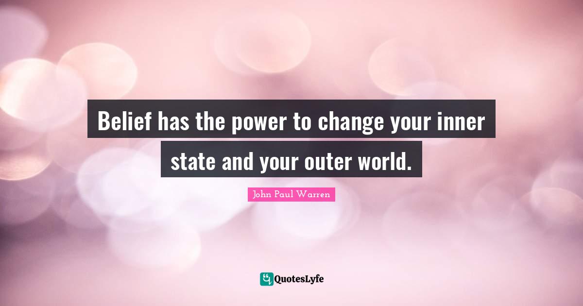 Belief has the power to change your inner state and your outer world.