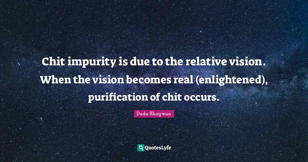 Chit impurity is due to the relative vision. When the vision becomes real (enlightened), purification of chit occurs.