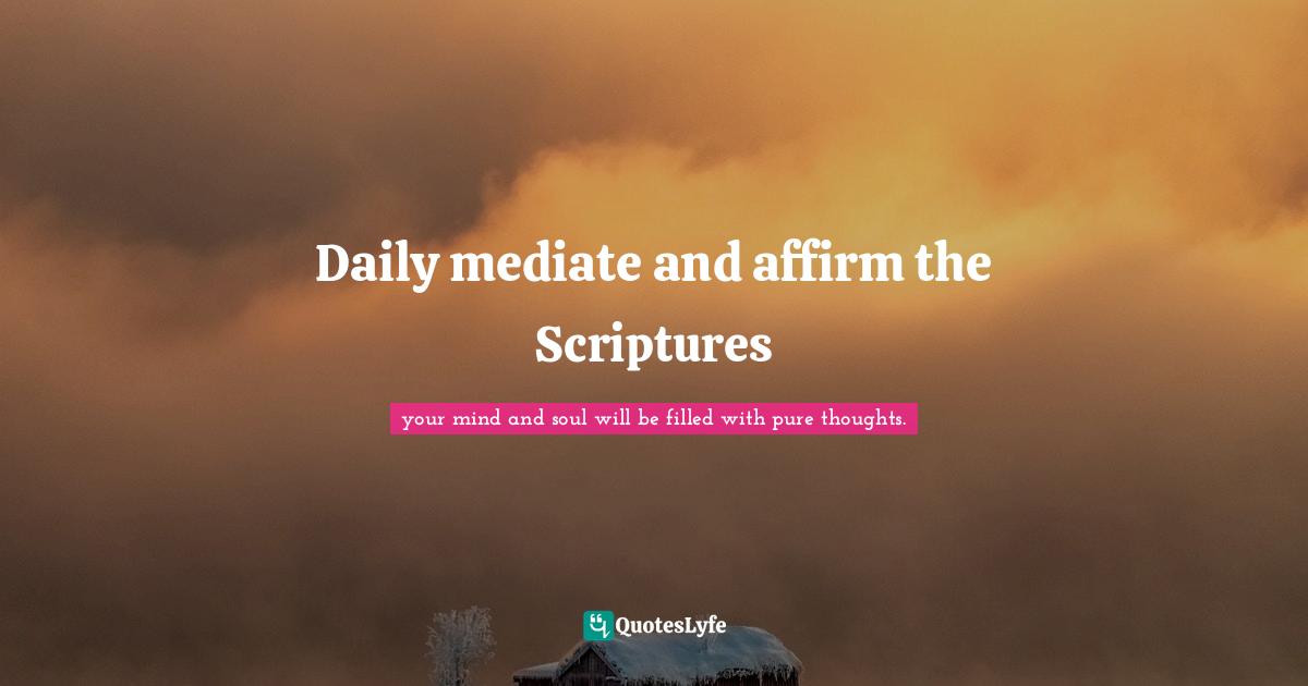 Daily mediate and affirm the Scriptures
